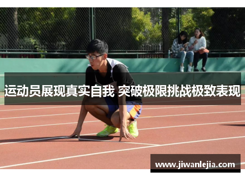 运动员展现真实自我 突破极限挑战极致表现