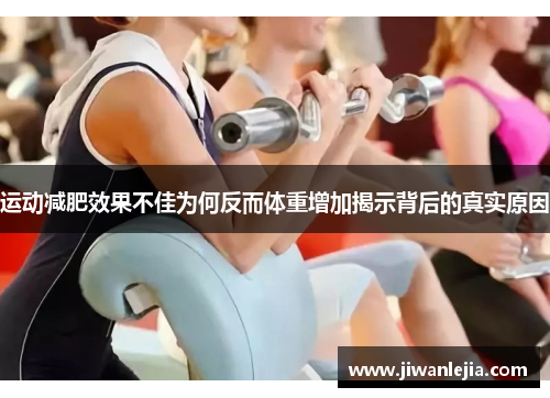 运动减肥效果不佳为何反而体重增加揭示背后的真实原因