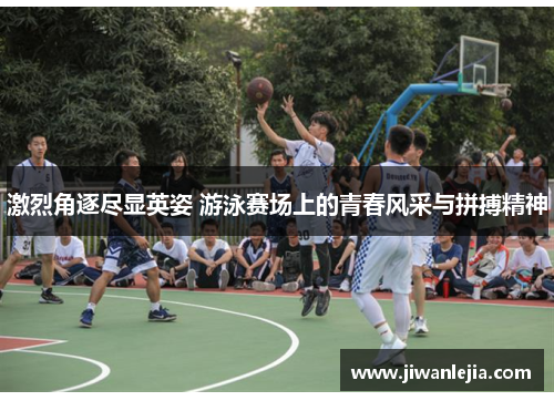 激烈角逐尽显英姿 游泳赛场上的青春风采与拼搏精神
