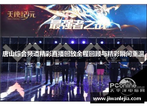 唐山综合频道精彩直播回放全程回顾与精彩瞬间重温