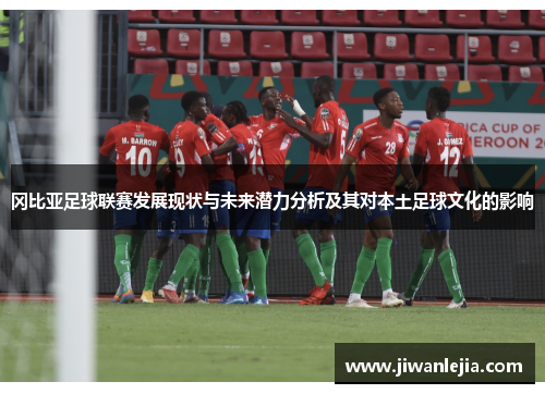 冈比亚足球联赛发展现状与未来潜力分析及其对本土足球文化的影响