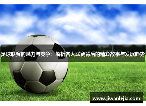 足球联赛的魅力与竞争：解析各大联赛背后的精彩故事与发展趋势
